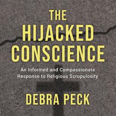 The Hijacked Conscience: An Informed and Compassionate Response to Religious Scrupulosity Audiobook, by Debra Peck