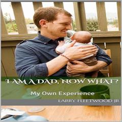 I Am A Dad, Now What: My Own Experience Audibook, by Larry Fleetwood