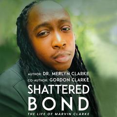 Shattered Bond: The Life of Marvin Clarke Audiobook, by Gordon Clarke