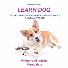 Dog Behaviour Training, Learn Dog: Get the Connection With Your Dog Using A More Natural Approach Audiobook, by Maree Hart