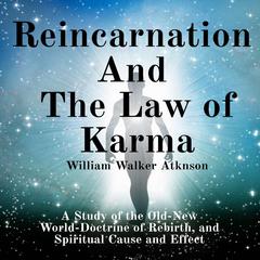 Reincarnation and the Law of Karma A Study of the Old-New World-Doctrine of Rebirth, and Spiritual Cause and Effect Audiobook, by William Walker Atkinson