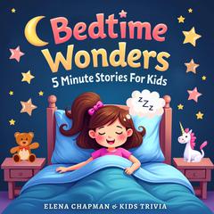 Bedtime Wonders. 5 Minute Stories For Kids: Short, Fun and Engaging Children’s Storybook Collection for Meditation and Good Sleep – Perfect for Girls, Boys & Toddlers Audibook, by Elena Chapman