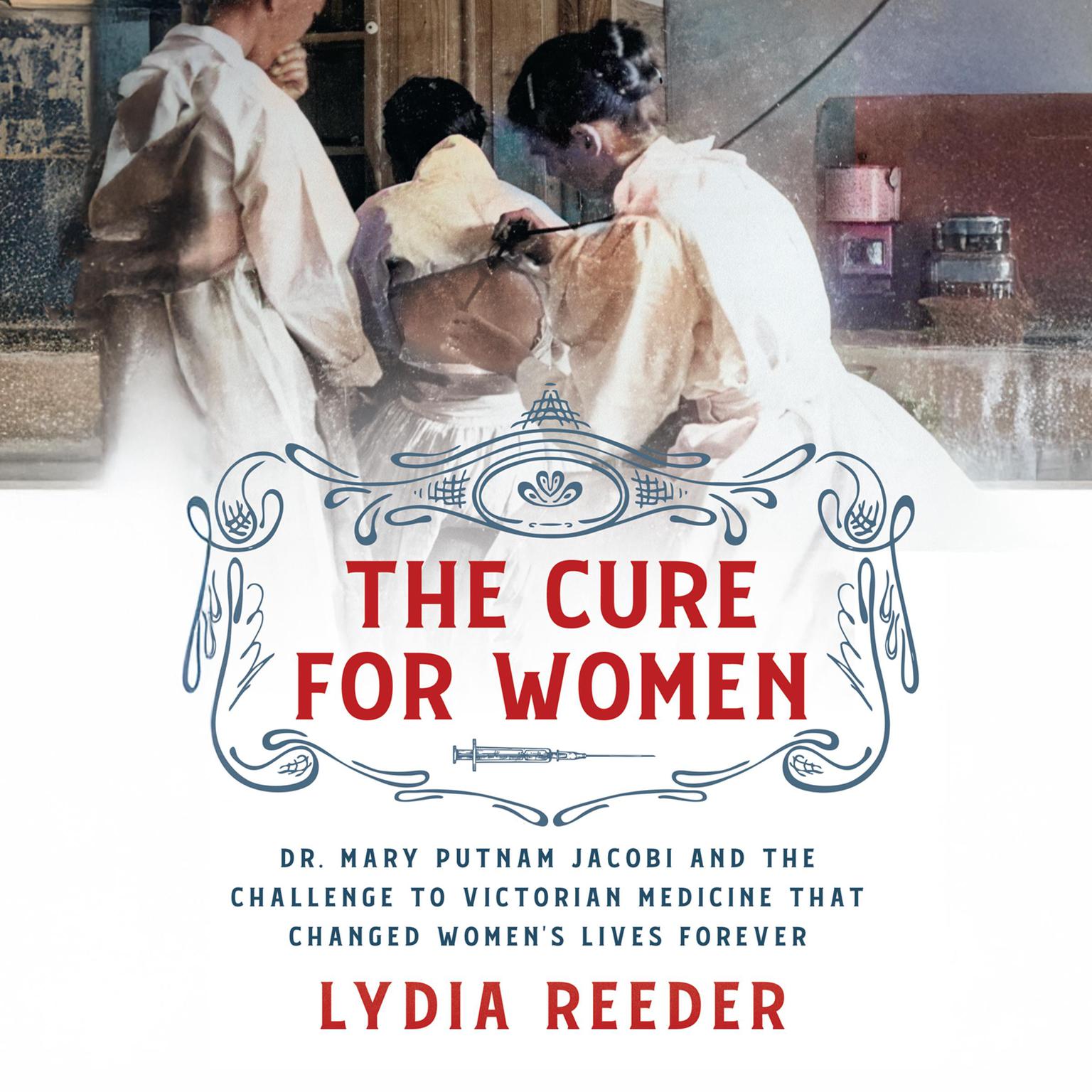 The Cure for Women: Dr. Mary Putnam Jacobi and the Challenge to Victorian Medicine That Changed Womens Lives Forever Audiobook, by Lydia Reeder