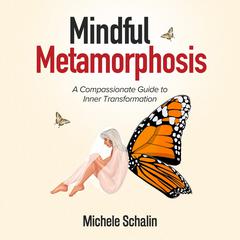 Mindful Metamorphosis: A Compassionate Guide to Inner Transformation Audiobook, by Michele Schalin