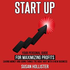 Startup: Your Personal Guide For Maximizing Profits, Saving Money and Doing Things The Right Way With A New Business Audibook, by Susan Hollister