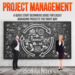 Project Management: A Quick Start Beginners Guide For Easily Managing Projects The Right Way Audiobook, by Susan Hollister