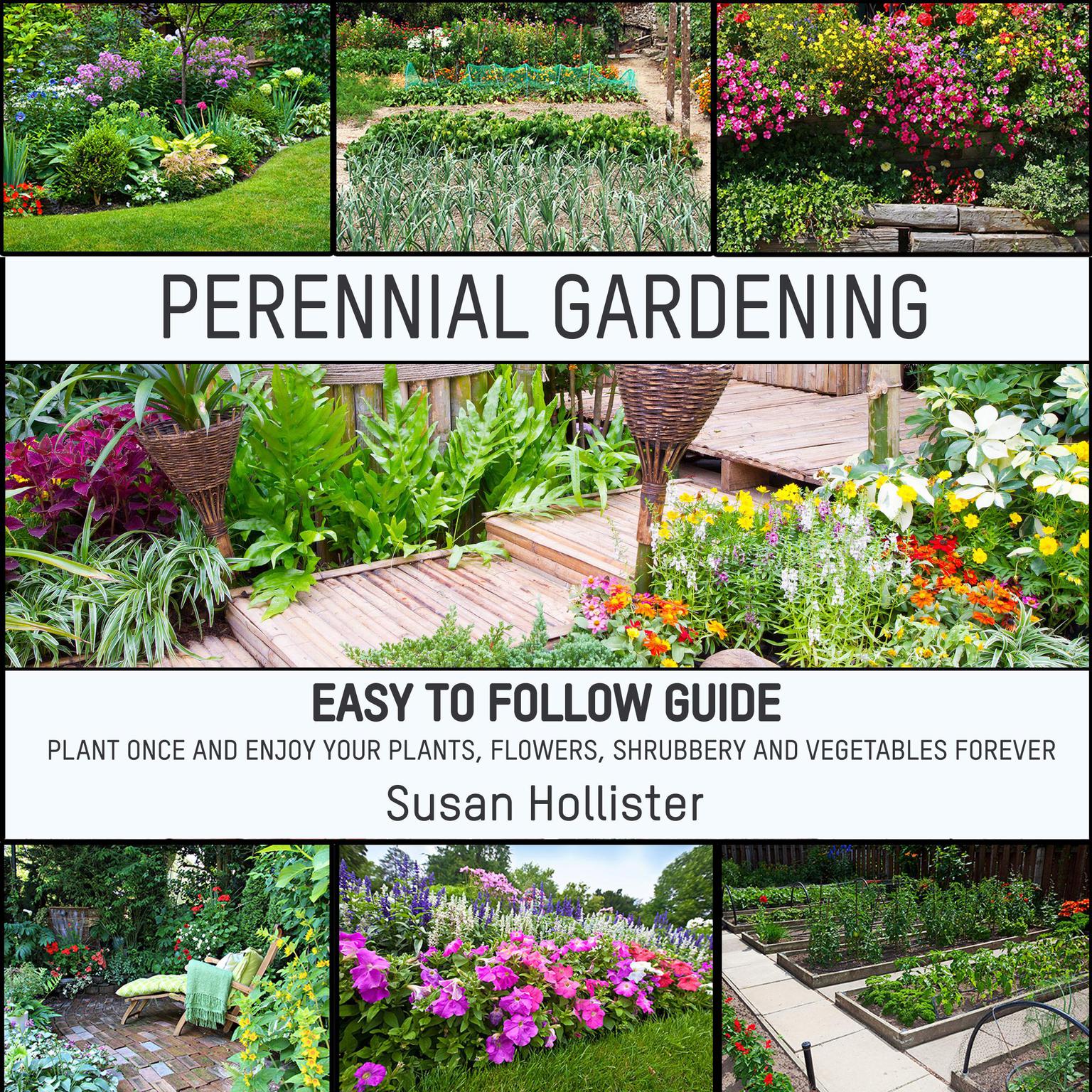 Perennial Gardening: Easy To Follow Guide: Plant Once And Enjoy Your Plants, Flowers, Shrubbery and Vegetables Forever Audiobook, by Susan Hollister