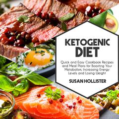 Ketogenic Diet: Quick and Easy Cookbook Recipes and Meal Plans for Boosting Your Metabolism, Increasing Energy Levels and Losing Weight Audibook, by Susan Hollister