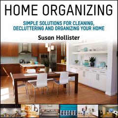 Home Organizing: Simple Solutions For Cleaning, Decluttering and Organizing Your Home Audiobook, by Susan Hollister