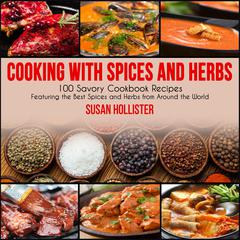 Cooking with Spices and Herbs: 100 Savory Cookbook Recipes Featuring the Best Spices and Herbs from Around the World Audiobook, by Susan Hollister