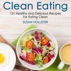 Clean Eating: 151 Healthy and Delicious Recipes For Eating Clean Audiobook, by Susan Hollister