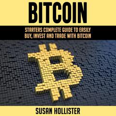 Bitcoin: Starters Complete Guide to Easily Buy, Invest and Trade with Bitcoin Audiobook, by Susan Hollister