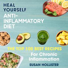 Anti-Inflammatory Diet: Heal Yourself: The Top 100 Best Recipes For Chronic Inflammation Audibook, by Susan Hollister