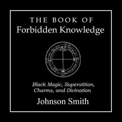 The Book of Forbidden Knowledge: Black Magic, Superstition, Charms, and Divination Audibook, by Johnson Smith