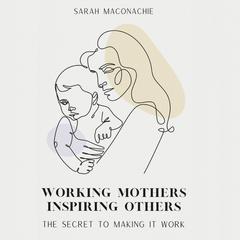 Working mothers inspiring others: The secret to making it work Audibook, by Sandra Lee