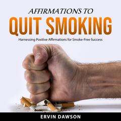 Affirmations to Quit Smoking: Harnessing Positive Affirmations for Smoke-Free Success Audibook, by Ervin Dawson