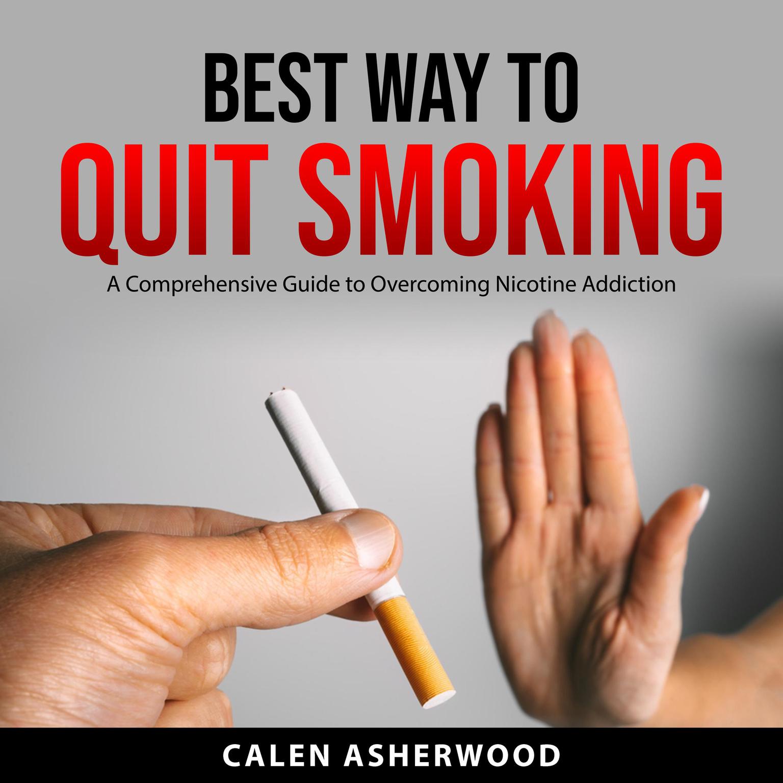 Best Way to Quit Smoking: A Comprehensive Guide to Overcoming Nicotine Addiction Audiobook, by Calen Asherwood