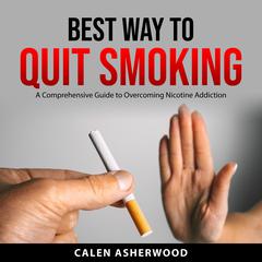 Best Way to Quit Smoking: A Comprehensive Guide to Overcoming Nicotine Addiction Audibook, by Calen Asherwood