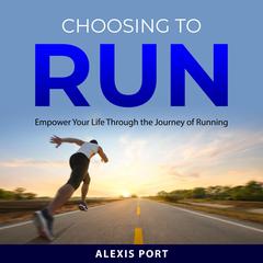 Choosing to Run: Empower Your Life Through the Journey of Running Audibook, by Alexis Port