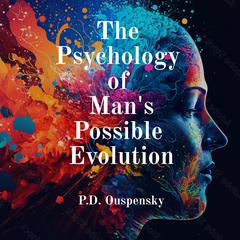 The Psychology Of Mans Possible Evolution Audiobook, by P.D. Ouspenski