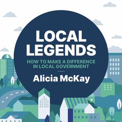 Local Legends: How to make a difference in local government Audiobook, by Alicia McKay