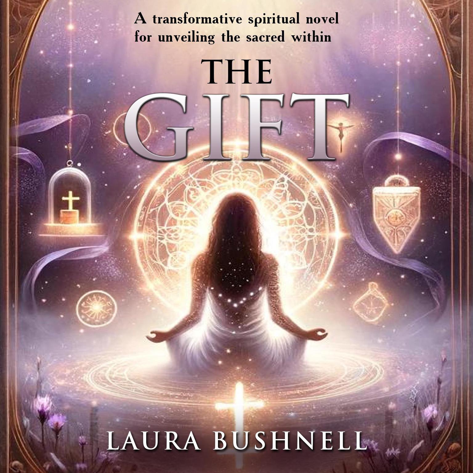 The Gift: A transformative Spiritual Novel for Unveiling the Sacred Within Audiobook, by Laura Bushnell