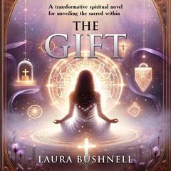 The Gift: A transformative Spiritual Novel for Unveiling the Sacred Within Audibook, by Laura Bushnell