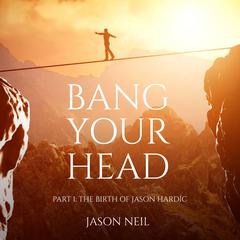 Bang Your Head: Part 1 The Birth of Jason Hardíc Audiobook, by Jason Neil