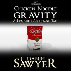 Chicken Noodle Gravity: A Lombard Alchemist Tale Audiobook, by J. Daniel Sawyer