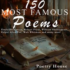 150 Most Famous Poems: Emily Dickinson, Robert Frost, William Shakespeare, Edgar Allan Poe, Walt Whitman and many more Audibook, by Poetry House