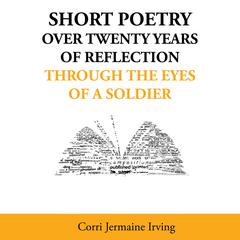 Short Poetry: Over 20 Years of Reflection through the Eyes of a Soldier Audibook, by Corri Jermaine Irving