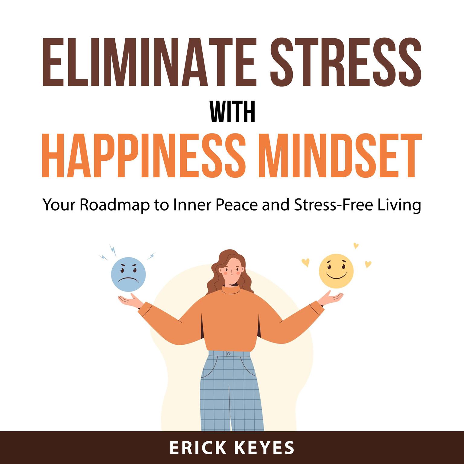 Eliminate Stress With Happiness Mindset: Your Roadmap to Inner Peace and Stress-Free Living Audiobook, by Erick Keyes