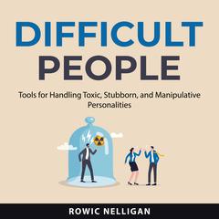 Difficult People: Tools for Handling Toxic, Stubborn, and Manipulative Personalities Audiobook, by Rowic Nelligan