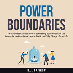 Power Boundaries: The Ultimate Guide on How to Set Healthy Boundaries With the People Around You. Learn How to Say No and Take Charge of Your Life Audibook, by E.J. Ernest