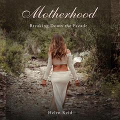 Motherhood: Breaking Down The Facade Audiobook, by Helen Reid