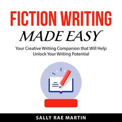 Fiction Writing Made Easy: Your Creative Writing Companion that Will Help Unlock Your Writing Potential Audibook, by Sally Rae Martin