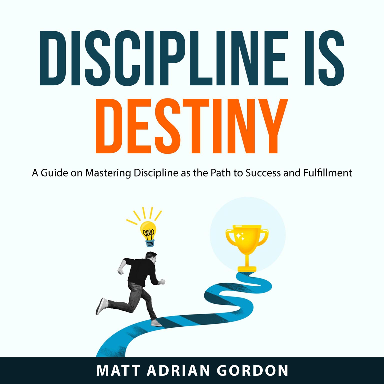 Discipline Is Destiny: A Guide on Mastering Discipline as the Path to Success and Fulfillment Audiobook, by Matt Adrian Gordon