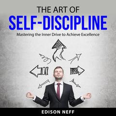 The Art of Self-Discipline: Mastering the Inner Drive to Achieve Excellence Audiobook, by Edison Neff