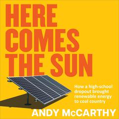 Here Comes The Sun: How a high-school dropout brought renewable energy to coal country Audibook, by Andy McCarthy