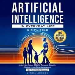 Artificial Intelligence in Everyday Life Simplified: Unlock the Power of AI for Personal Growth, Efficiency, and Time Management; No Tech Skills Needed Audiobook, by Linda Jreige