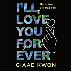 I'll Love You Forever: Notes from a K-Pop Fan Audibook, by Giaae Kwon