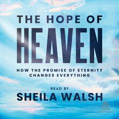 The Hope of Heaven: How the Promise of Eternity Changes Everything Audibook, by Sheila Walsh