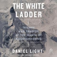 The White Ladder: Triumph and Tragedy at the Dawn of Mountaineering Audibook, by Daniel Light