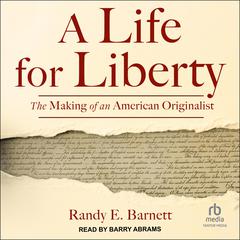 A Life for Liberty: The Making of an American Originalist Audibook, by Randy E. Barnett