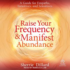 Raise Your Frequency and Manifest Abundance: A Guide for Empaths, Intuitives, and Sensitives Audibook, by Sherrie Dillard