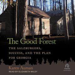 The Good Forest: The Salzburgers, Success, and the Plan for Georgia Audibook, by Karen Auman