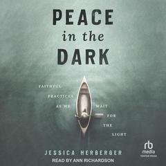 Peace in the Dark: Faithful Practices as We Wait for the Light Audibook, by Jessica Herberger