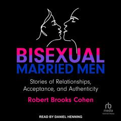 Bisexual Married Men: Stories of Relationships, Acceptance, and Authenticity Audibook, by Robert Cohen