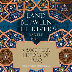 Land Between the Rivers: A 5,000-Year History of Iraq Audibook, by Bartle Bull