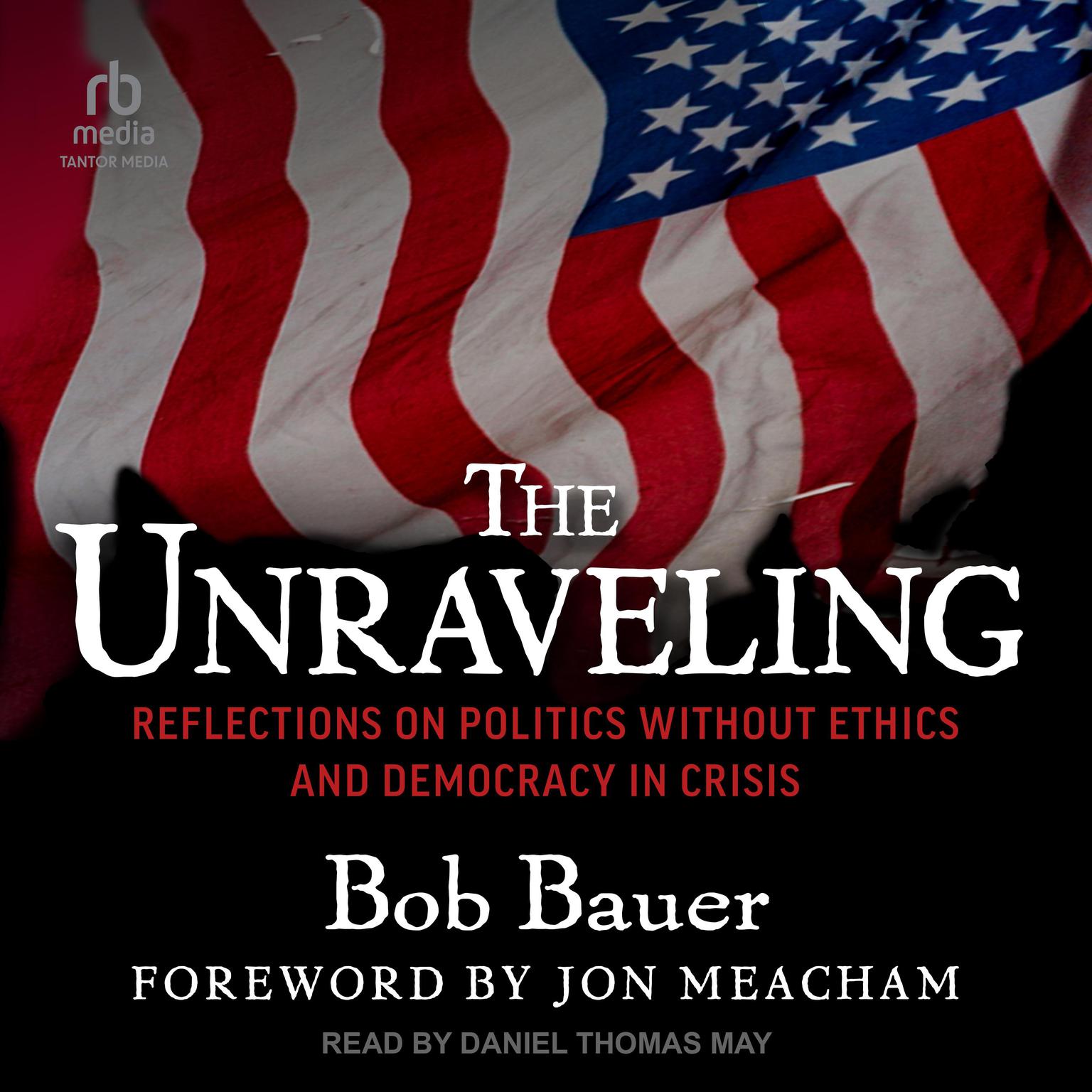 The Unraveling: Reflections on Politics without Ethics and Democracy in Crisis Audiobook, by Bob Bauer